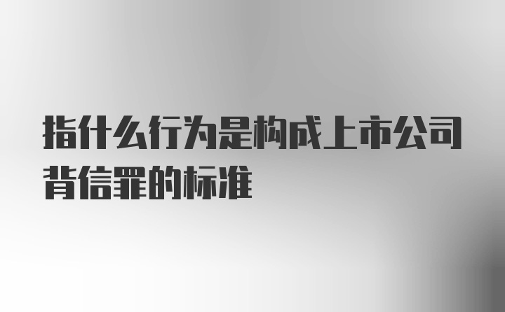 指什么行为是构成上市公司背信罪的标准