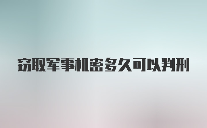 窃取军事机密多久可以判刑