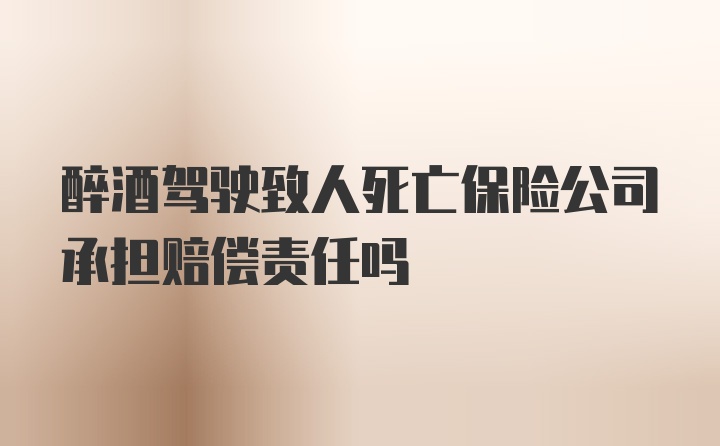 醉酒驾驶致人死亡保险公司承担赔偿责任吗