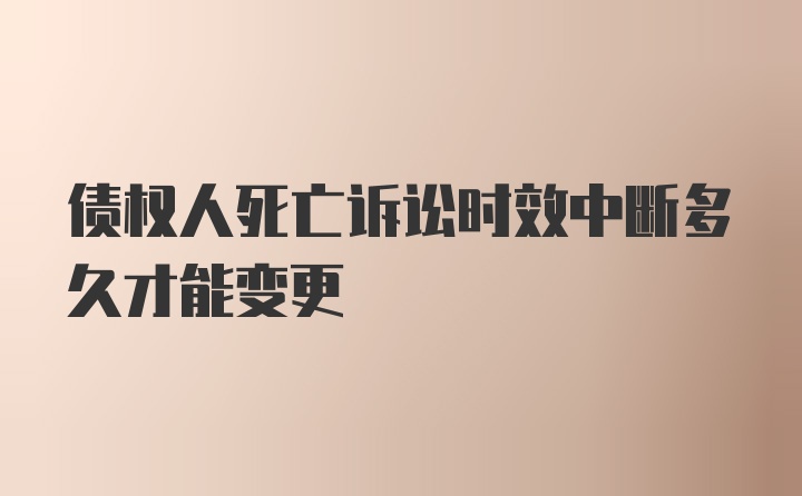 债权人死亡诉讼时效中断多久才能变更