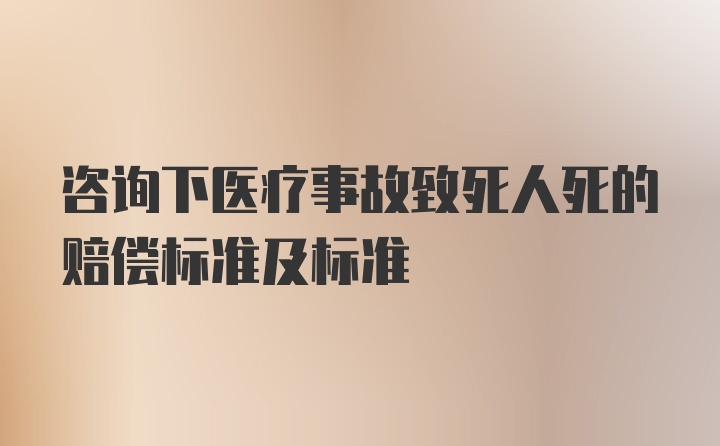 咨询下医疗事故致死人死的赔偿标准及标准