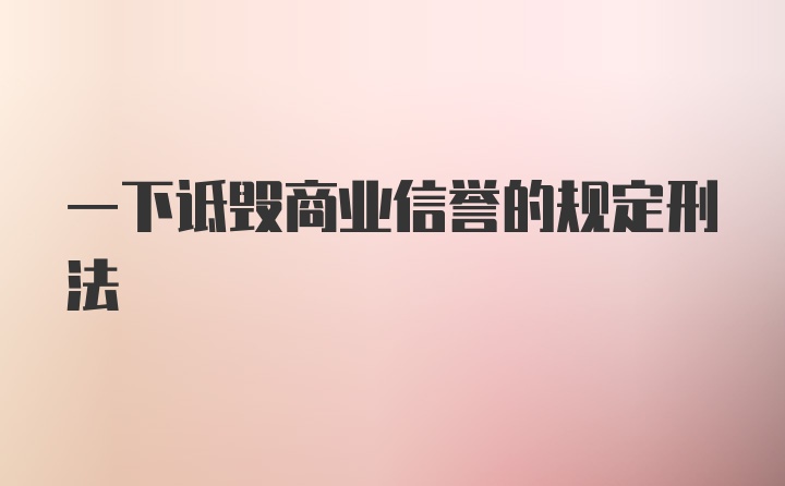 一下诋毁商业信誉的规定刑法