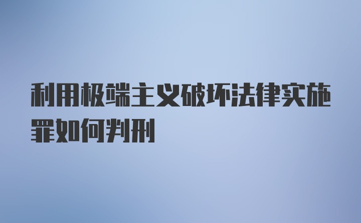 利用极端主义破坏法律实施罪如何判刑