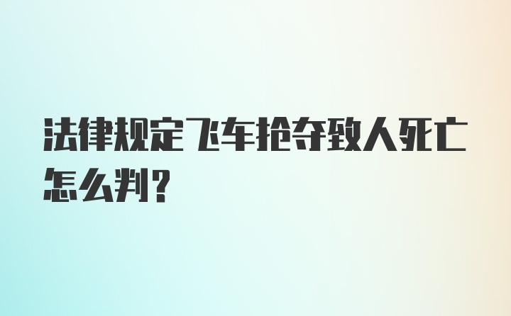 法律规定飞车抢夺致人死亡怎么判?