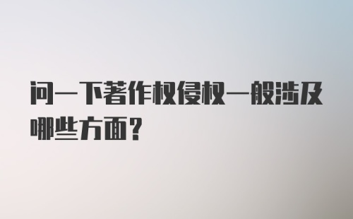 问一下著作权侵权一般涉及哪些方面？