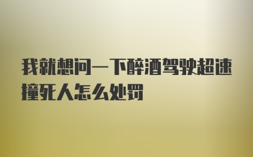 我就想问一下醉酒驾驶超速撞死人怎么处罚