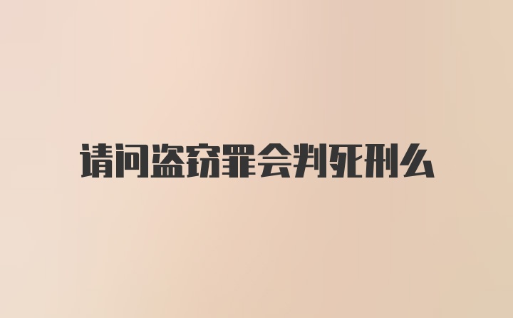 请问盗窃罪会判死刑么