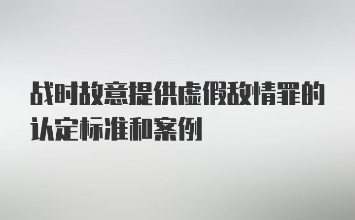 战时故意提供虚假敌情罪的认定标准和案例