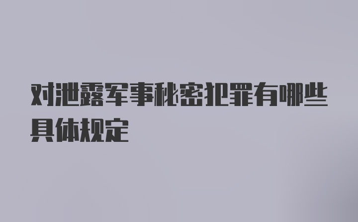 对泄露军事秘密犯罪有哪些具体规定