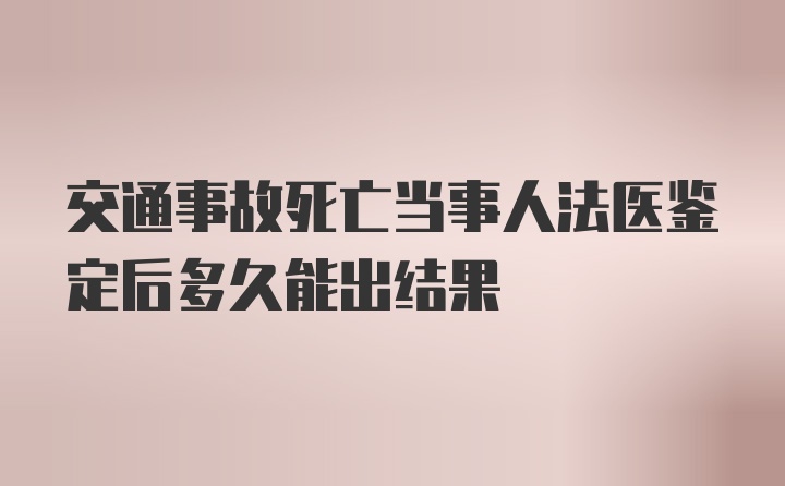 交通事故死亡当事人法医鉴定后多久能出结果