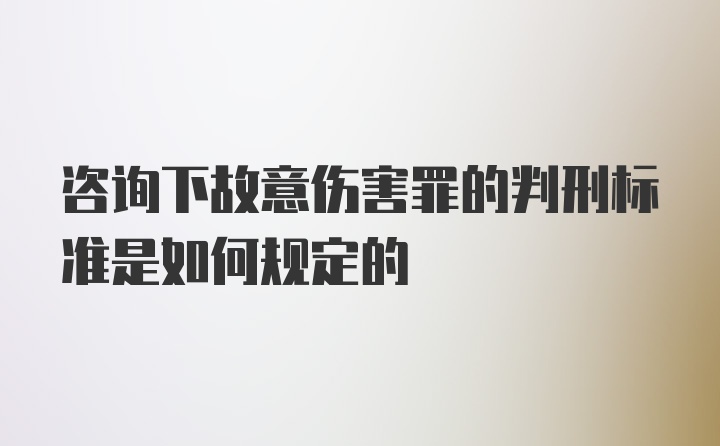 咨询下故意伤害罪的判刑标准是如何规定的