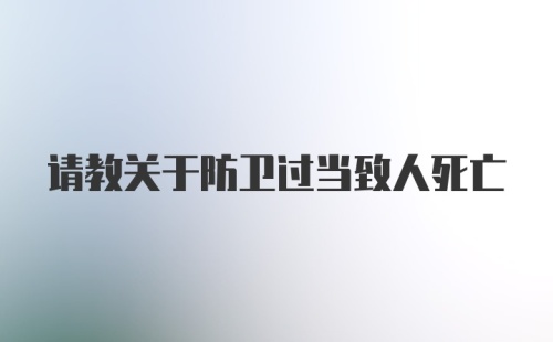 请教关于防卫过当致人死亡