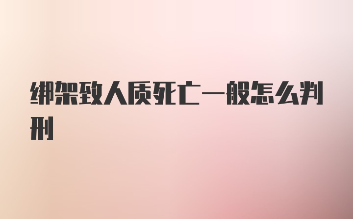 绑架致人质死亡一般怎么判刑