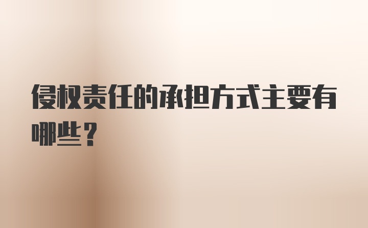 侵权责任的承担方式主要有哪些？