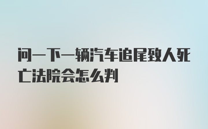 问一下一辆汽车追尾致人死亡法院会怎么判