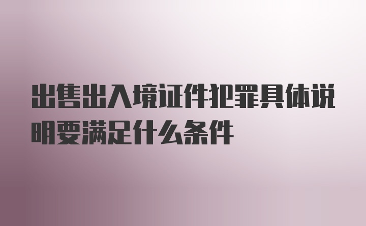 出售出入境证件犯罪具体说明要满足什么条件