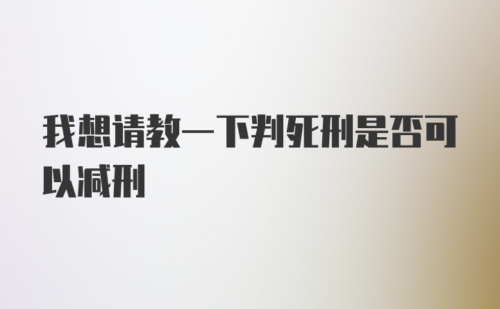 我想请教一下判死刑是否可以减刑