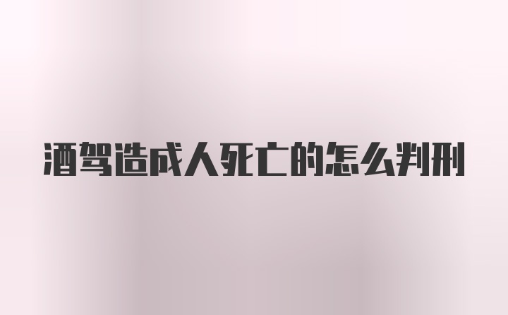 酒驾造成人死亡的怎么判刑