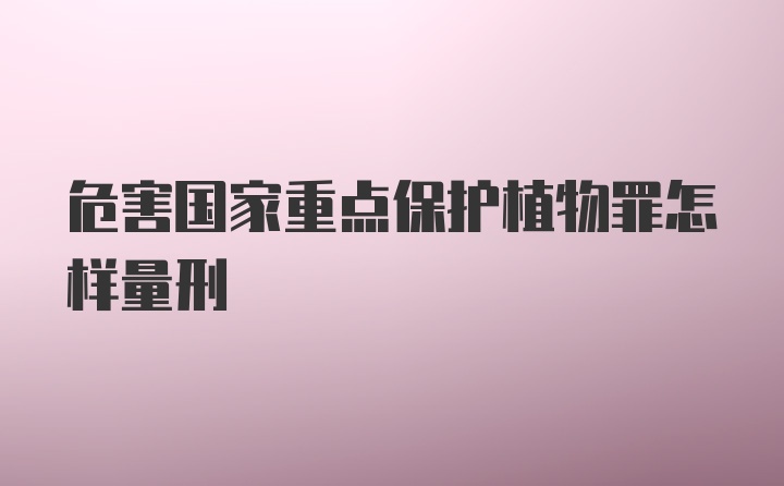 危害国家重点保护植物罪怎样量刑