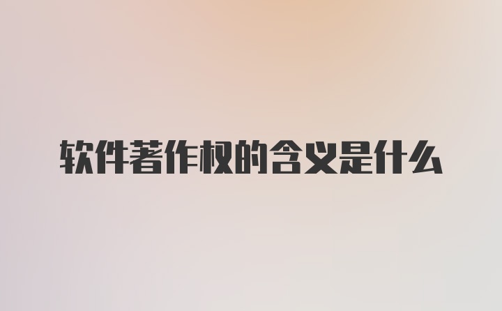 软件著作权的含义是什么