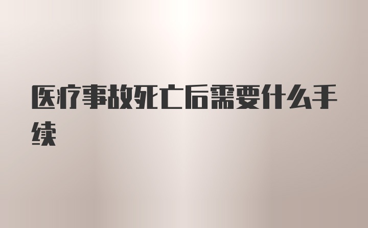 医疗事故死亡后需要什么手续