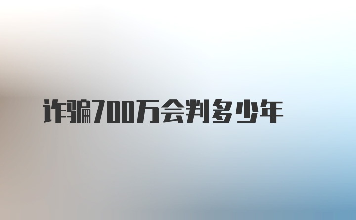 诈骗700万会判多少年