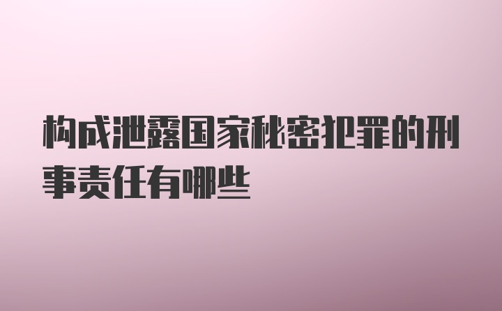 构成泄露国家秘密犯罪的刑事责任有哪些