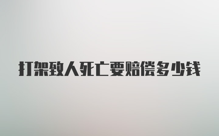 打架致人死亡要赔偿多少钱