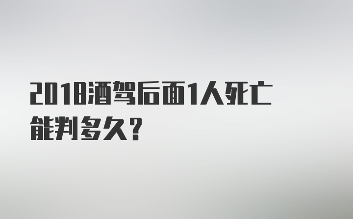 2018酒驾后面1人死亡能判多久？