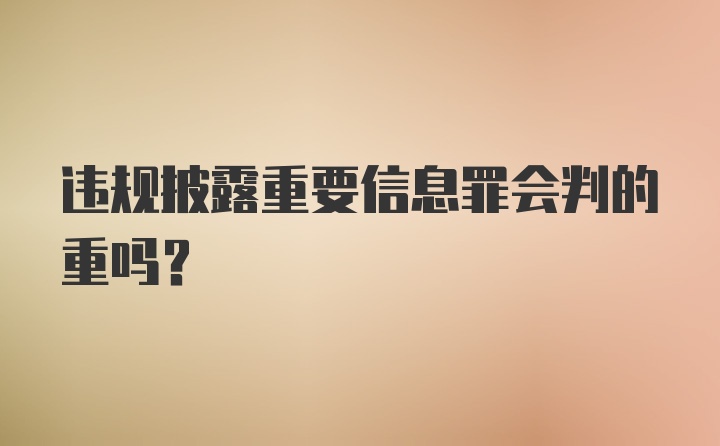 违规披露重要信息罪会判的重吗？