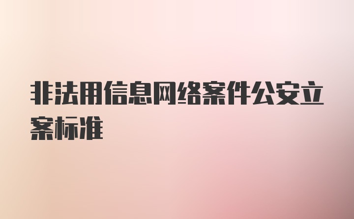 非法用信息网络案件公安立案标准