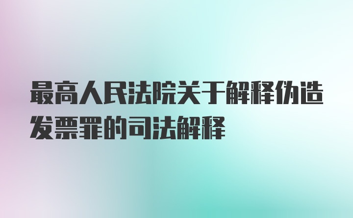 最高人民法院关于解释伪造发票罪的司法解释