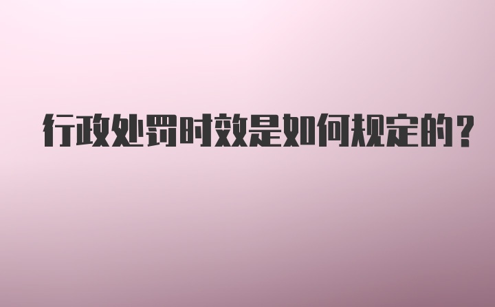 行政处罚时效是如何规定的？