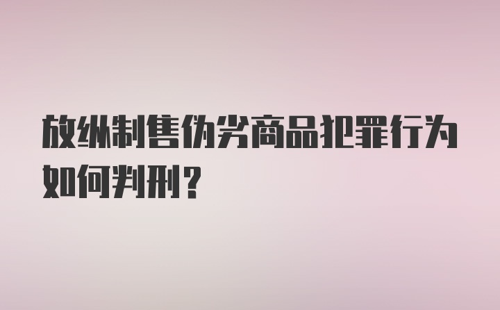 放纵制售伪劣商品犯罪行为如何判刑?