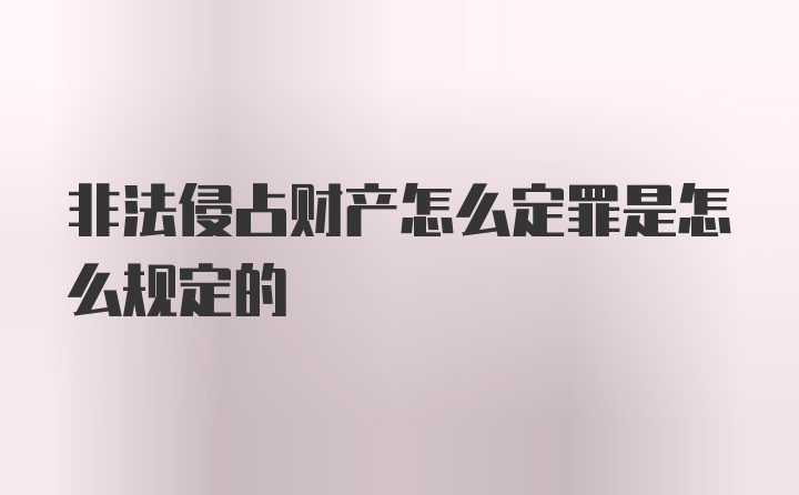 非法侵占财产怎么定罪是怎么规定的