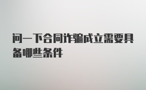 问一下合同诈骗成立需要具备哪些条件