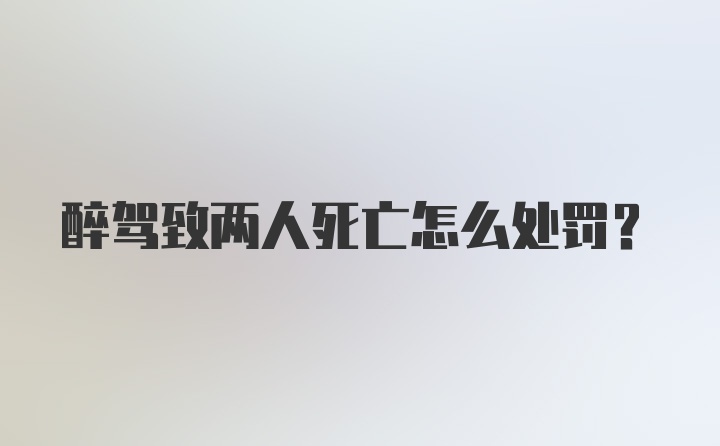 醉驾致两人死亡怎么处罚?