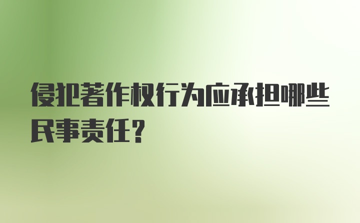 侵犯著作权行为应承担哪些民事责任？