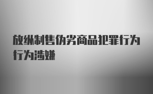 放纵制售伪劣商品犯罪行为行为涉嫌