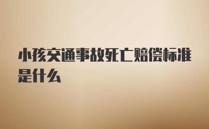 小孩交通事故死亡赔偿标准是什么