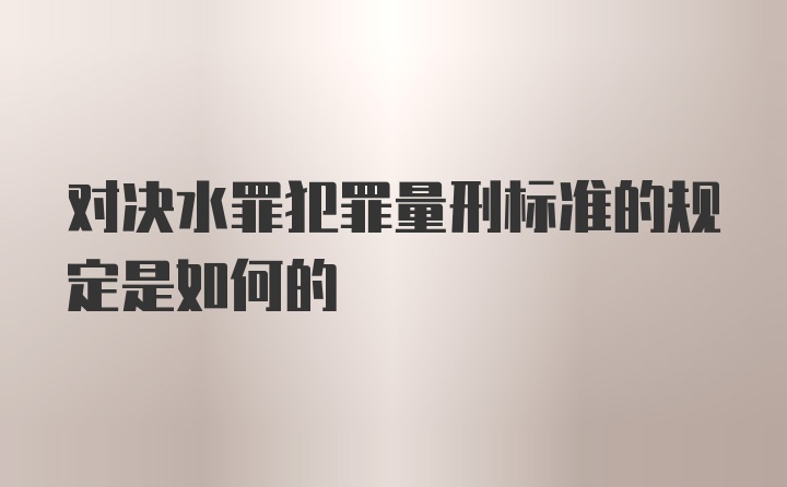 对决水罪犯罪量刑标准的规定是如何的