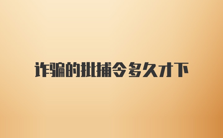 诈骗的批捕令多久才下