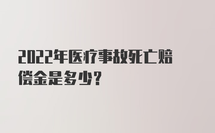 2022年医疗事故死亡赔偿金是多少？