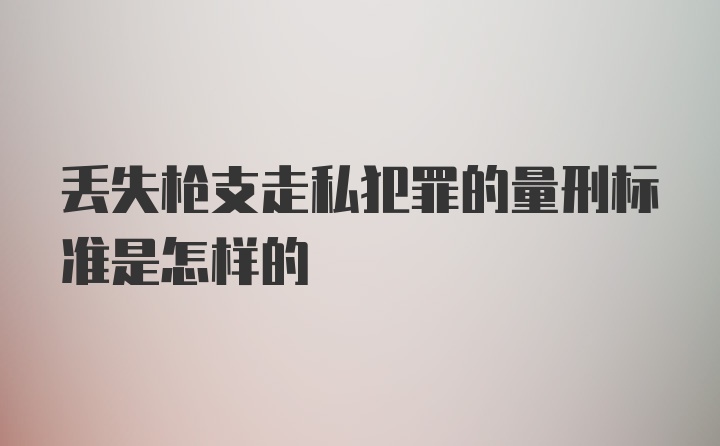 丢失枪支走私犯罪的量刑标准是怎样的