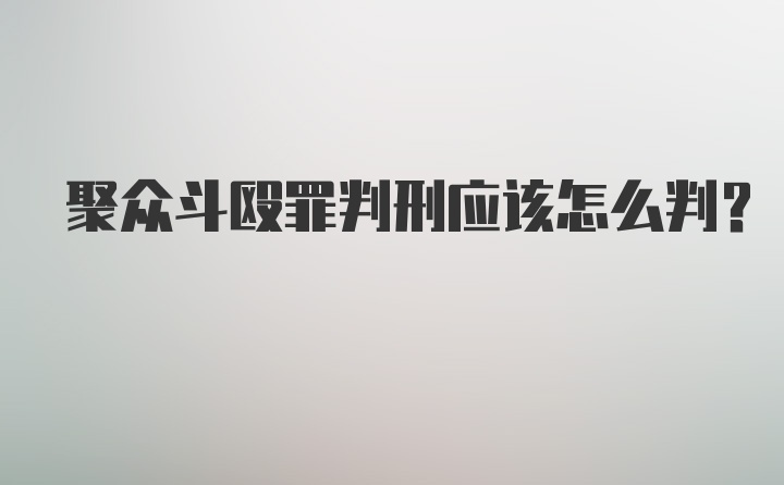 聚众斗殴罪判刑应该怎么判?