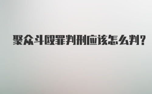 聚众斗殴罪判刑应该怎么判?