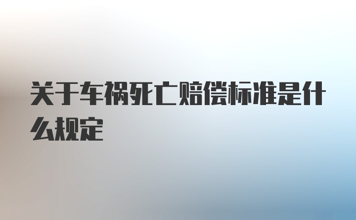 关于车祸死亡赔偿标准是什么规定