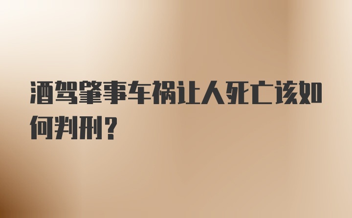 酒驾肇事车祸让人死亡该如何判刑？