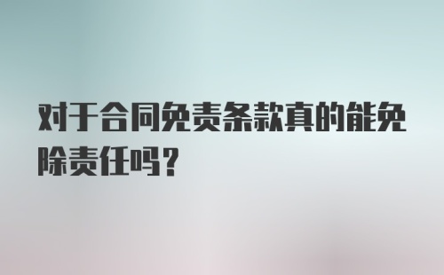 对于合同免责条款真的能免除责任吗？