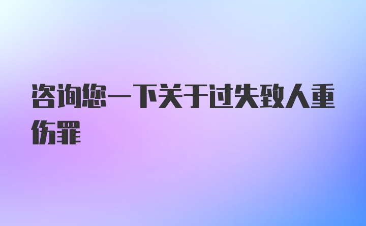 咨询您一下关于过失致人重伤罪